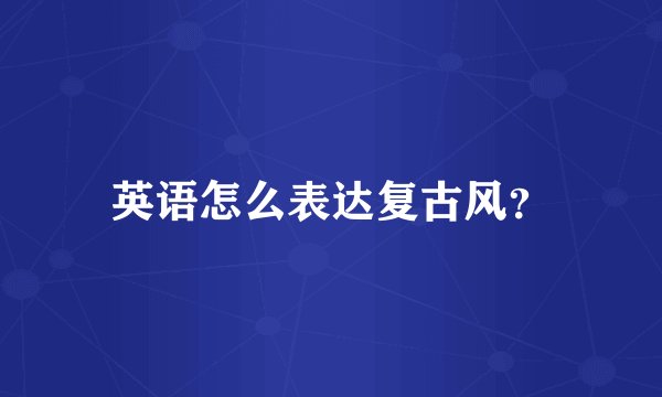 英语怎么表达复古风？