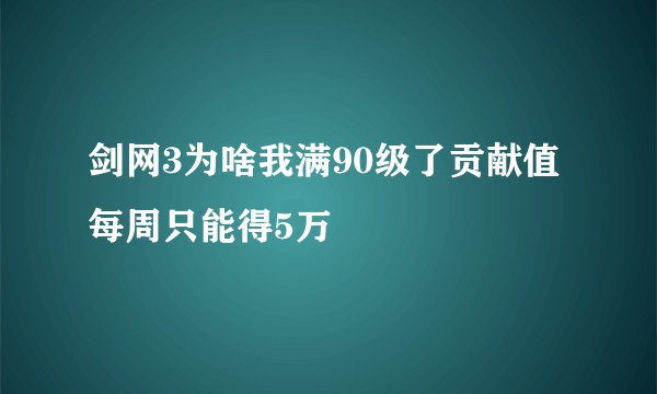 剑网3为啥我满90级了贡献值每周只能得5万