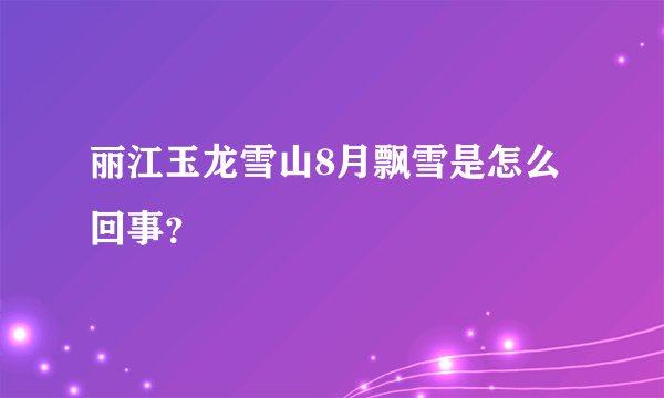 丽江玉龙雪山8月飘雪是怎么回事？