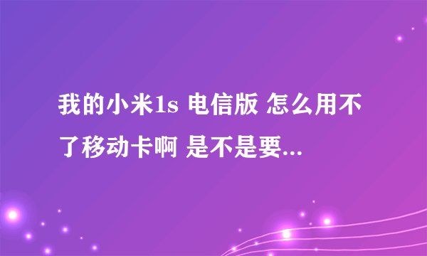 我的小米1s 电信版 怎么用不了移动卡啊 是不是要设置一下啊