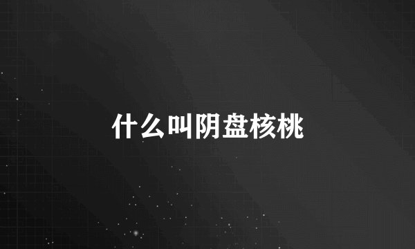 什么叫阴盘核桃