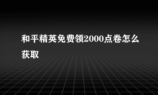 和平精英免费领2000点卷怎么获取