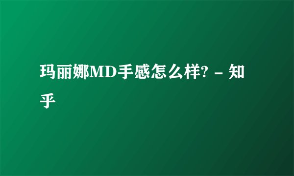 玛丽娜MD手感怎么样? - 知乎