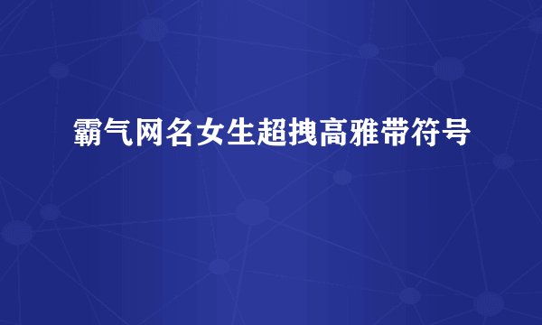 霸气网名女生超拽高雅带符号