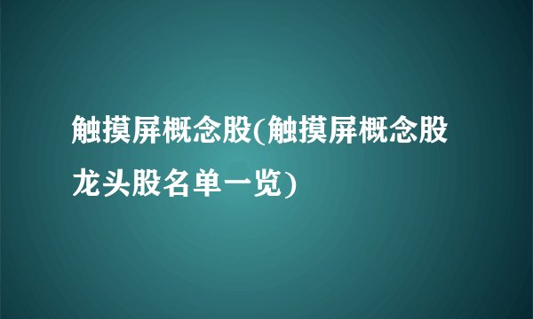 触摸屏概念股(触摸屏概念股龙头股名单一览)