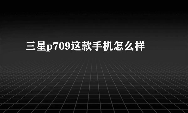 三星p709这款手机怎么样