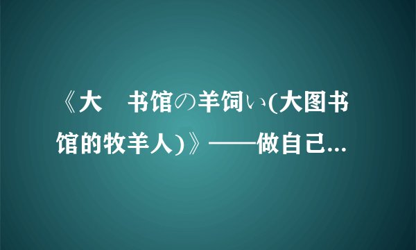 《大図书馆の羊饲い(大图书馆的牧羊人)》——做自己的good sheepherd (含预告)