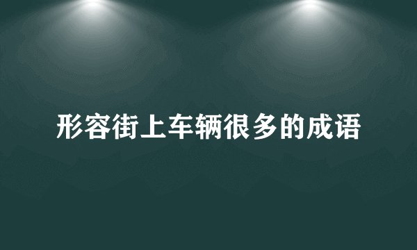 形容街上车辆很多的成语