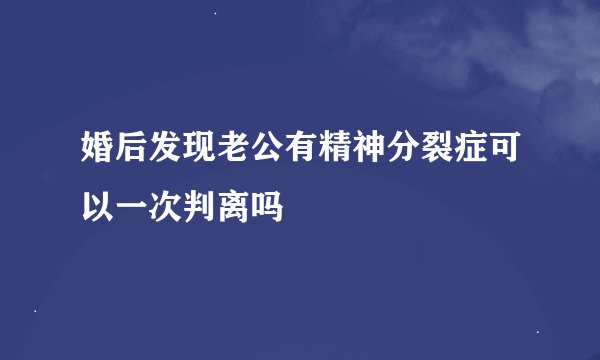 婚后发现老公有精神分裂症可以一次判离吗
