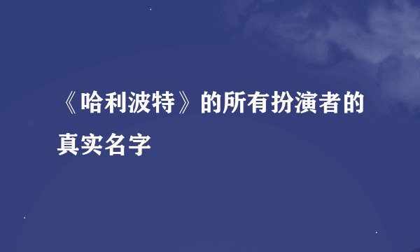 《哈利波特》的所有扮演者的真实名字