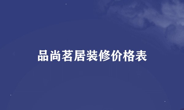 品尚茗居装修价格表