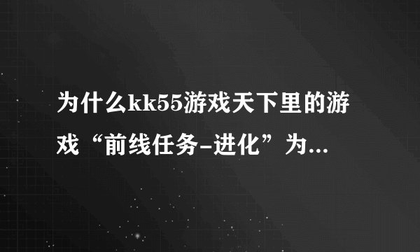 为什么kk55游戏天下里的游戏“前线任务-进化”为什么玩不了