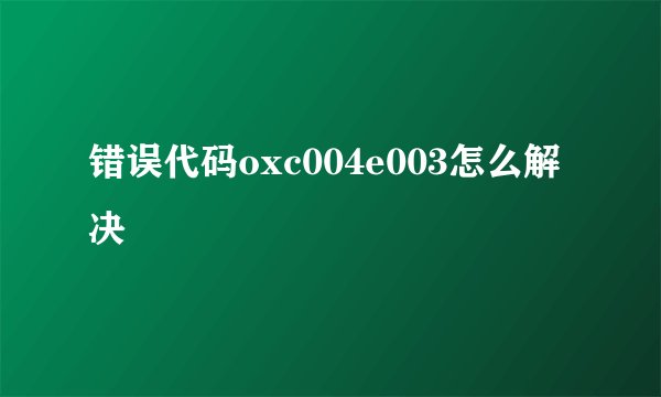错误代码oxc004e003怎么解决