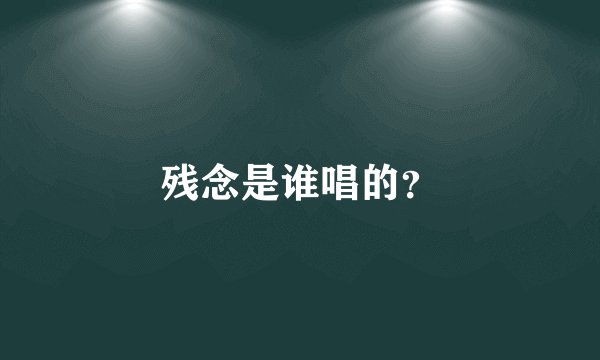 残念是谁唱的？