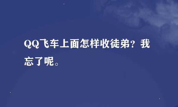 QQ飞车上面怎样收徒弟？我忘了呢。
