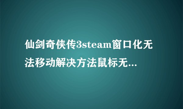 仙剑奇侠传3steam窗口化无法移动解决方法鼠标无法移出窗口