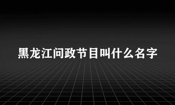 黑龙江问政节目叫什么名字