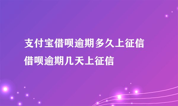 支付宝借呗逾期多久上征信 借呗逾期几天上征信
