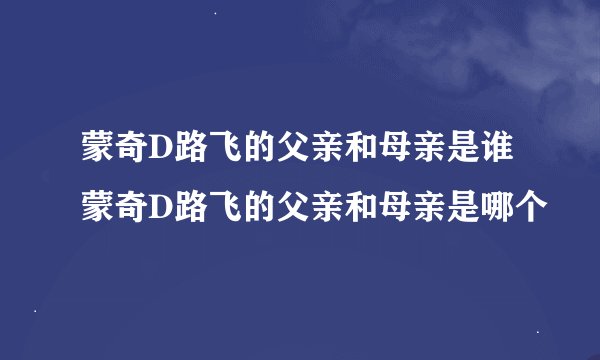 蒙奇D路飞的父亲和母亲是谁 蒙奇D路飞的父亲和母亲是哪个