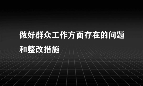 做好群众工作方面存在的问题和整改措施