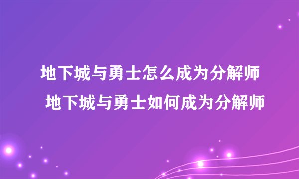 地下城与勇士怎么成为分解师 地下城与勇士如何成为分解师
