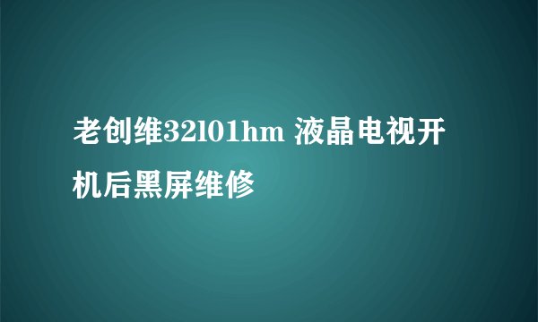 老创维32l01hm 液晶电视开机后黑屏维修