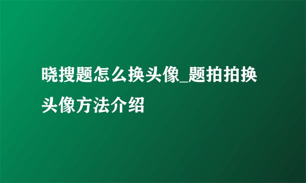 晓搜题怎么换头像_题拍拍换头像方法介绍