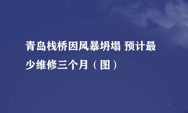 青岛栈桥因风暴坍塌 预计最少维修三个月（图）
