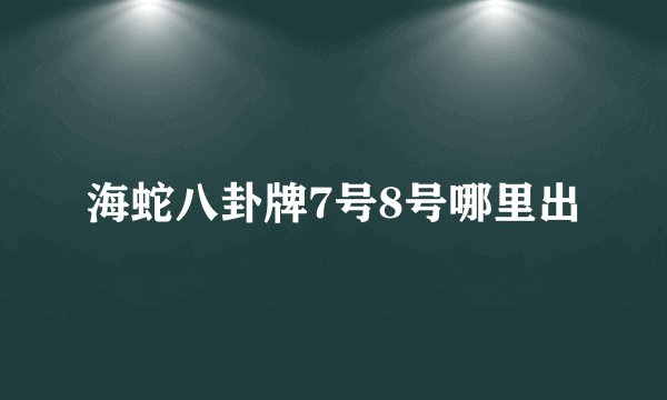 海蛇八卦牌7号8号哪里出