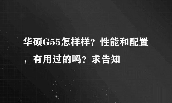 华硕G55怎样样？性能和配置，有用过的吗？求告知