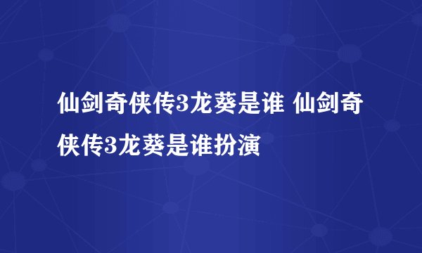 仙剑奇侠传3龙葵是谁 仙剑奇侠传3龙葵是谁扮演