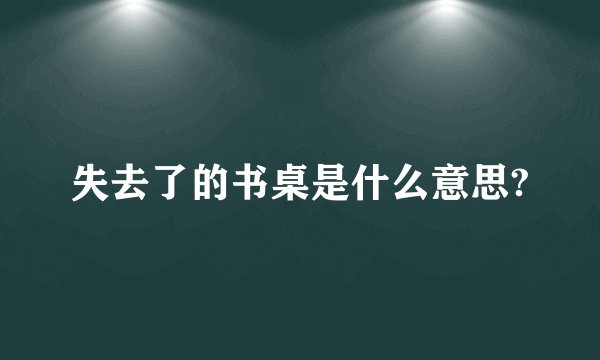 失去了的书桌是什么意思?