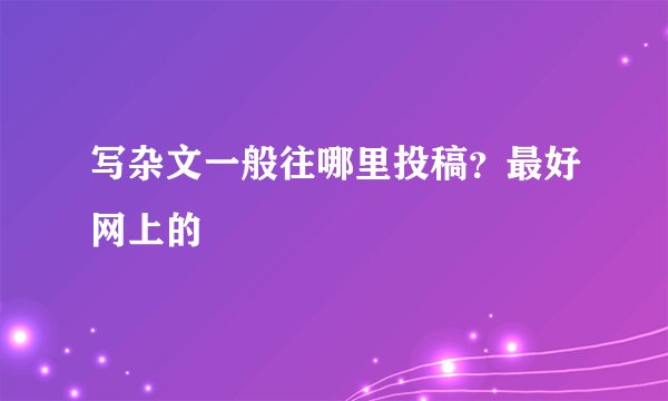 写杂文一般往哪里投稿？最好网上的