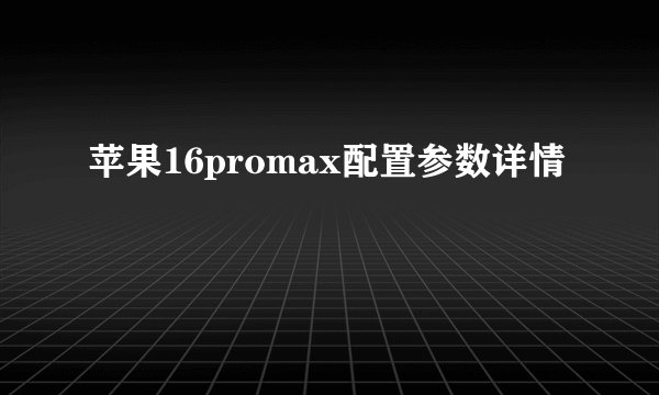 苹果16promax配置参数详情