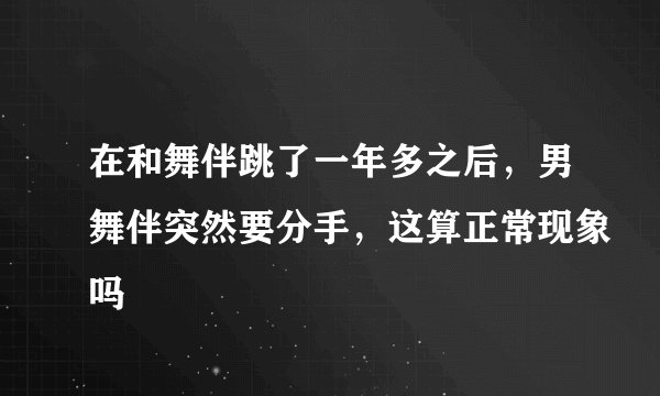 在和舞伴跳了一年多之后，男舞伴突然要分手，这算正常现象吗