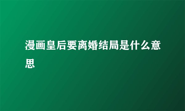 漫画皇后要离婚结局是什么意思