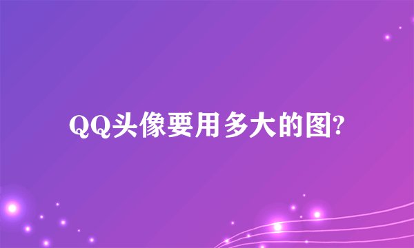 QQ头像要用多大的图?