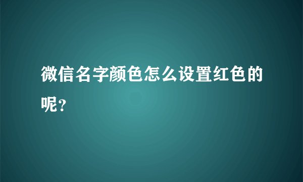 微信名字颜色怎么设置红色的呢？