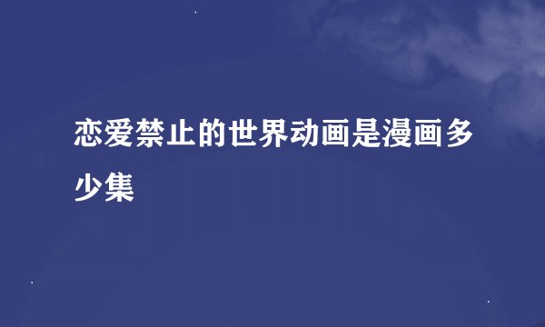 恋爱禁止的世界动画是漫画多少集