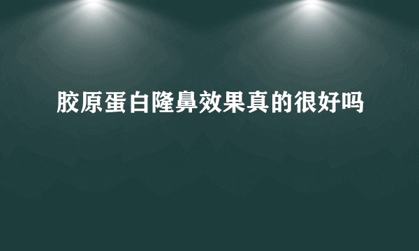 胶原蛋白隆鼻效果真的很好吗