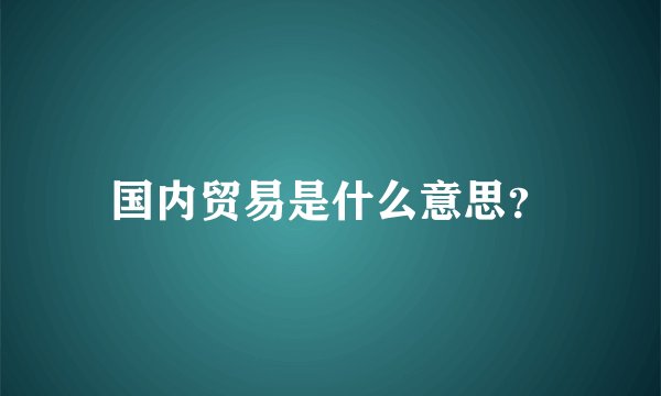 国内贸易是什么意思？
