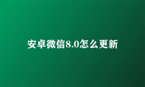 安卓微信8.0怎么更新