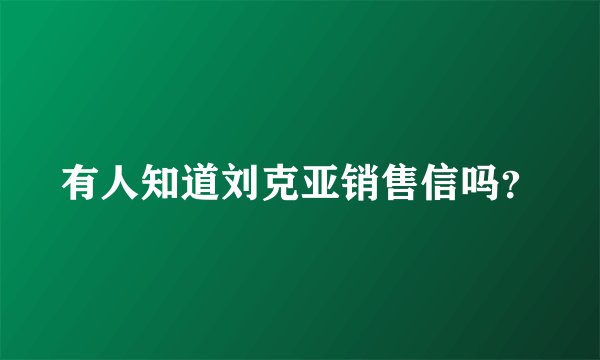 有人知道刘克亚销售信吗？