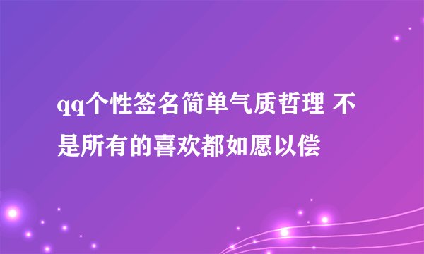 qq个性签名简单气质哲理 不是所有的喜欢都如愿以偿