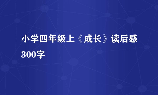 小学四年级上《成长》读后感300字