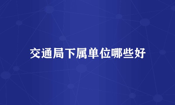交通局下属单位哪些好