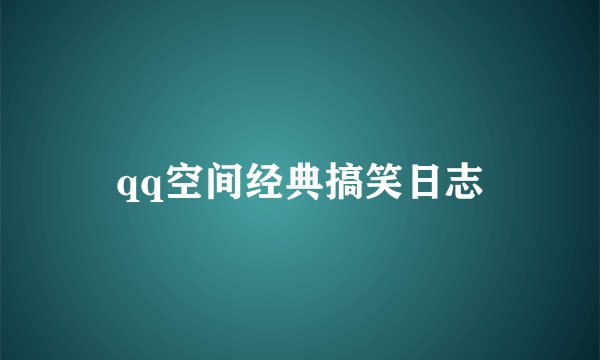 qq空间经典搞笑日志