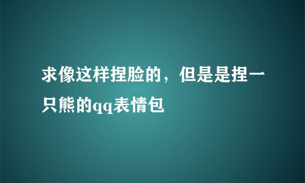 求像这样捏脸的，但是是捏一只熊的qq表情包