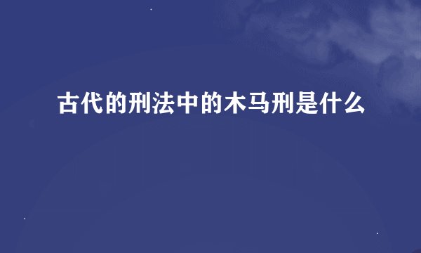 古代的刑法中的木马刑是什么