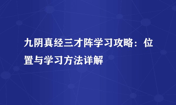 九阴真经三才阵学习攻略：位置与学习方法详解